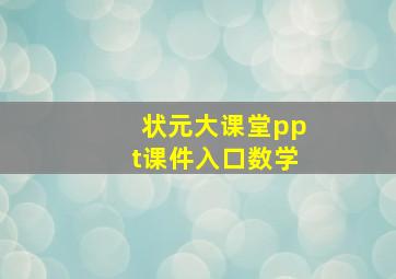 状元大课堂ppt课件入口数学