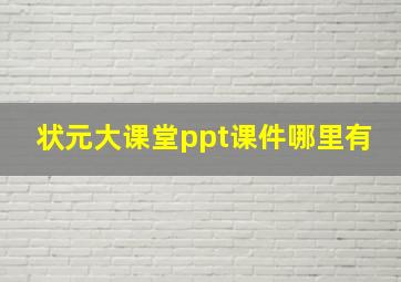 状元大课堂ppt课件哪里有