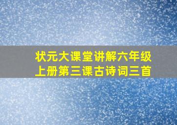 状元大课堂讲解六年级上册第三课古诗词三首