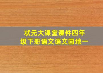 状元大课堂课件四年级下册语文语文园地一