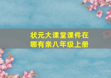 状元大课堂课件在哪有亲八年级上册