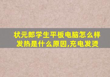 状元郎学生平板电脑怎么样发热是什么原因,充电发烫