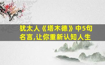 犹太人《塔木德》中5句名言,让你重新认知人生