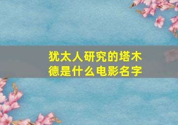 犹太人研究的塔木德是什么电影名字