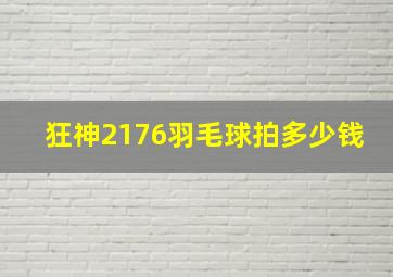 狂神2176羽毛球拍多少钱