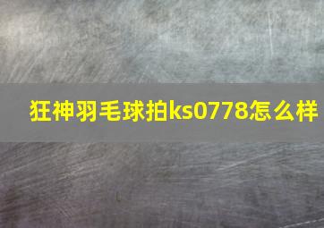 狂神羽毛球拍ks0778怎么样