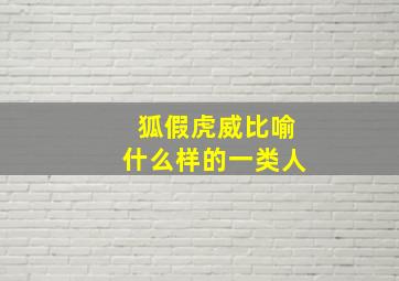 狐假虎威比喻什么样的一类人