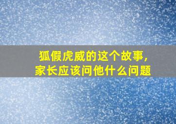 狐假虎威的这个故事,家长应该问他什么问题