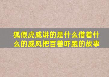 狐假虎威讲的是什么借着什么的威风把百兽吓跑的故事