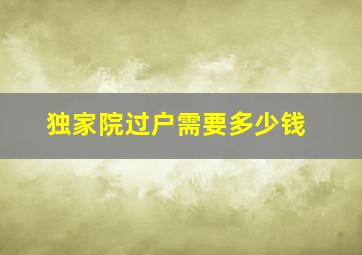 独家院过户需要多少钱