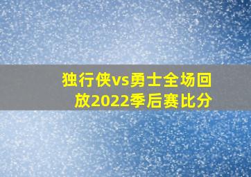 独行侠vs勇士全场回放2022季后赛比分