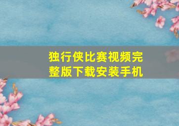 独行侠比赛视频完整版下载安装手机