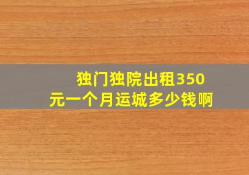 独门独院出租350元一个月运城多少钱啊