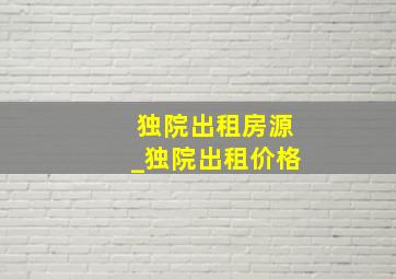 独院出租房源_独院出租价格