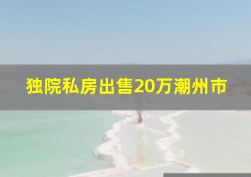 独院私房出售20万潮州市