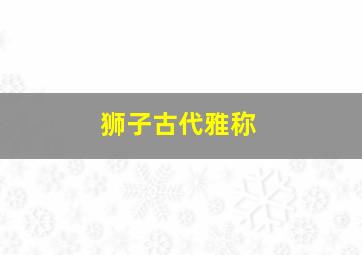 狮子古代雅称