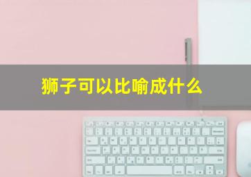 狮子可以比喻成什么