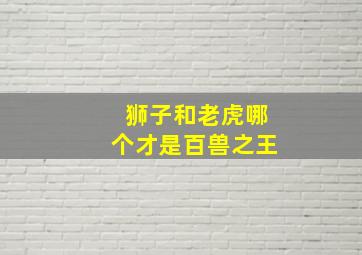 狮子和老虎哪个才是百兽之王