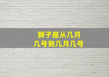 狮子座从几月几号到几月几号