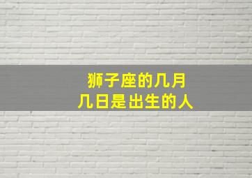 狮子座的几月几日是出生的人