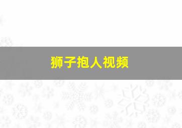 狮子抱人视频