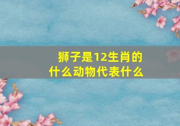 狮子是12生肖的什么动物代表什么