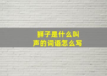 狮子是什么叫声的词语怎么写