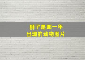 狮子是哪一年出现的动物图片