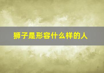 狮子是形容什么样的人