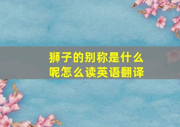 狮子的别称是什么呢怎么读英语翻译