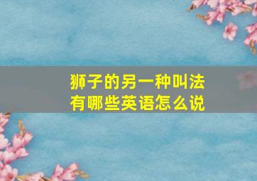 狮子的另一种叫法有哪些英语怎么说