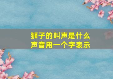 狮子的叫声是什么声音用一个字表示