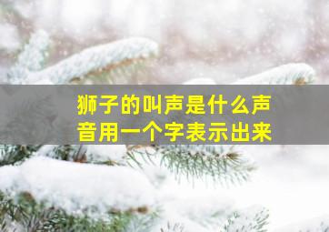 狮子的叫声是什么声音用一个字表示出来