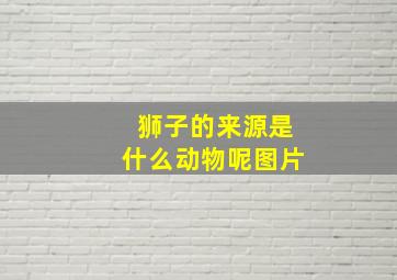 狮子的来源是什么动物呢图片