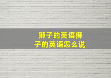 狮子的英语狮子的英语怎么说