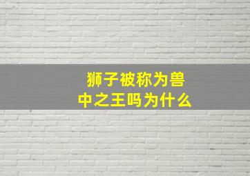 狮子被称为兽中之王吗为什么