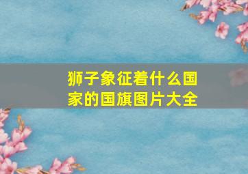 狮子象征着什么国家的国旗图片大全