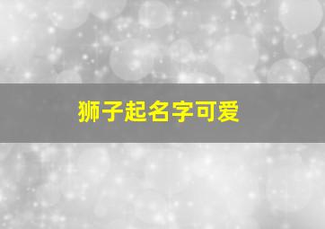 狮子起名字可爱