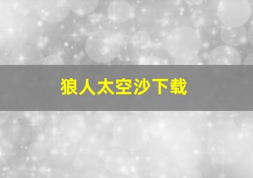 狼人太空沙下载