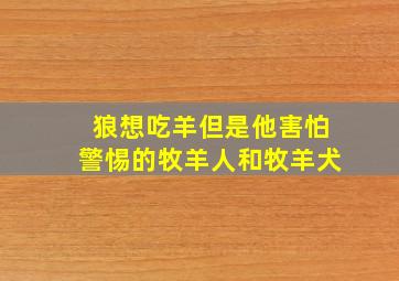 狼想吃羊但是他害怕警惕的牧羊人和牧羊犬