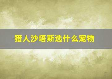 猎人沙塔斯选什么宠物