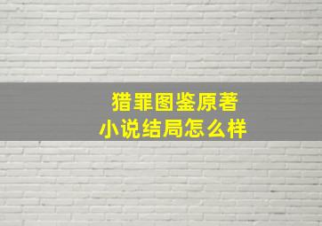 猎罪图鉴原著小说结局怎么样