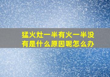 猛火灶一半有火一半没有是什么原因呢怎么办