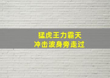 猛虎王力霸天冲击波身旁走过