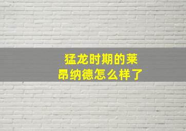 猛龙时期的莱昂纳德怎么样了