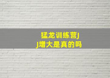 猛龙训练营JJ增大是真的吗