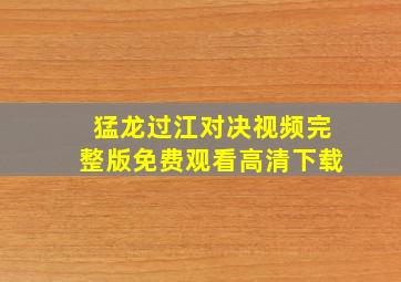 猛龙过江对决视频完整版免费观看高清下载