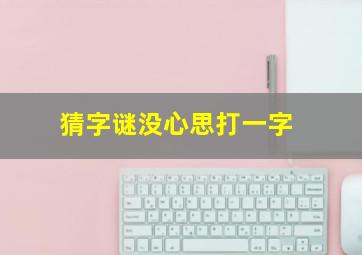 猜字谜没心思打一字