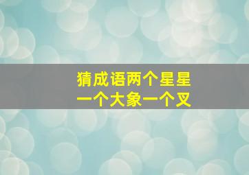 猜成语两个星星一个大象一个叉