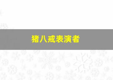 猪八戒表演者